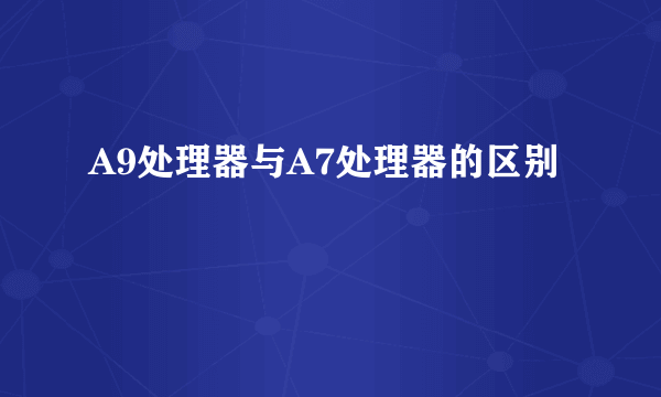 A9处理器与A7处理器的区别