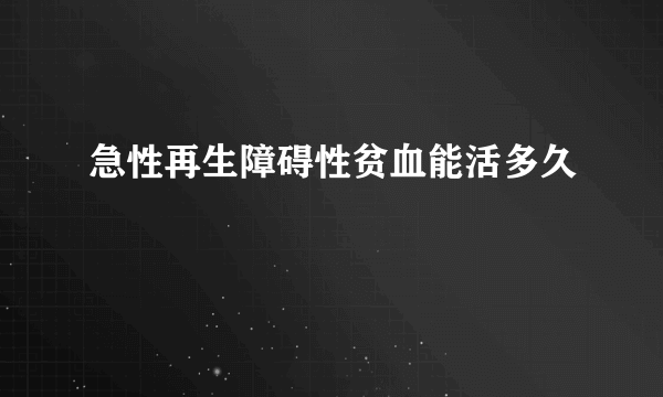 急性再生障碍性贫血能活多久