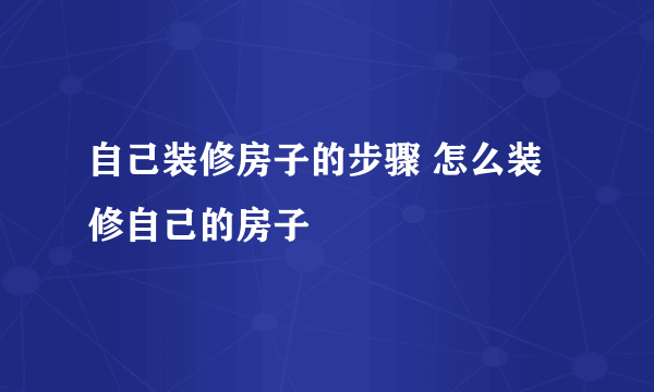 自己装修房子的步骤 怎么装修自己的房子