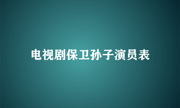 电视剧保卫孙子演员表