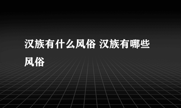 汉族有什么风俗 汉族有哪些风俗