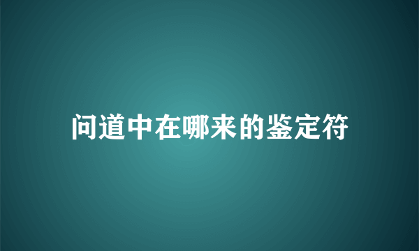 问道中在哪来的鉴定符