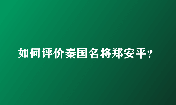 如何评价秦国名将郑安平？