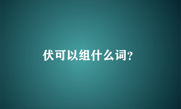 伏可以组什么词？