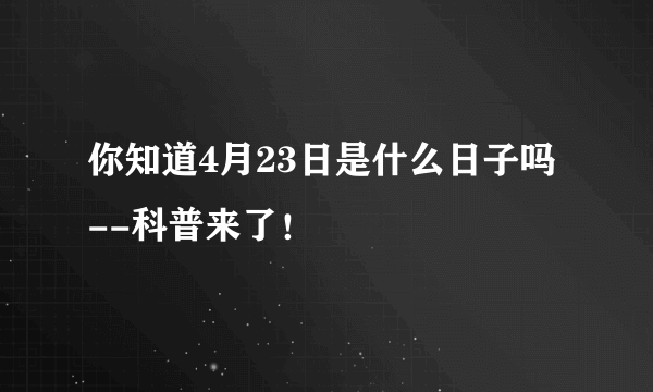 你知道4月23日是什么日子吗--科普来了！