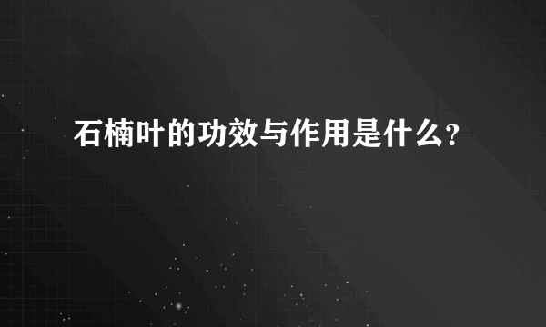 石楠叶的功效与作用是什么？