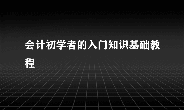 会计初学者的入门知识基础教程