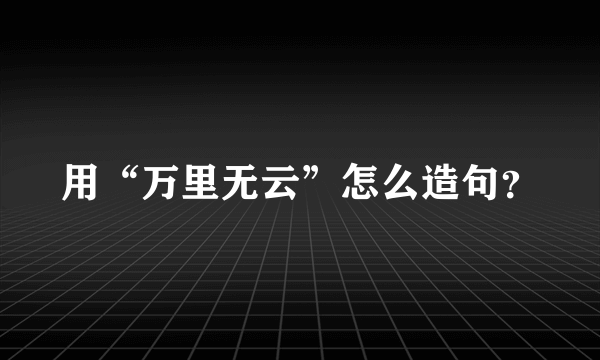 用“万里无云”怎么造句？