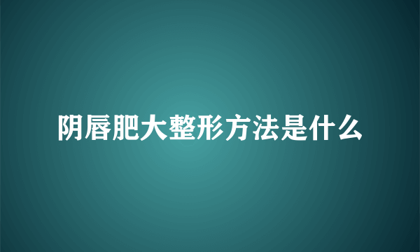 阴唇肥大整形方法是什么