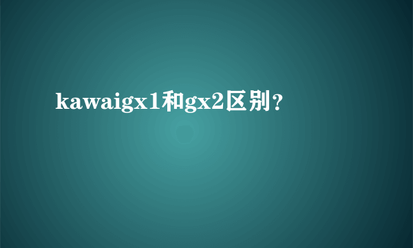 kawaigx1和gx2区别？