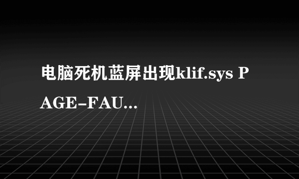 电脑死机蓝屏出现klif.sys PAGE-FAULT-IN-NONPAGED-AREA该如何解决,请各位帮忙.