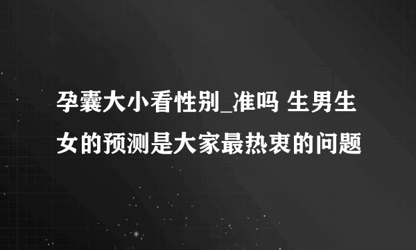 孕囊大小看性别_准吗 生男生女的预测是大家最热衷的问题