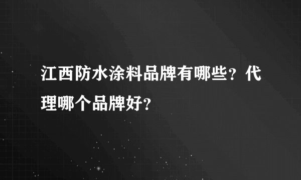 江西防水涂料品牌有哪些？代理哪个品牌好？