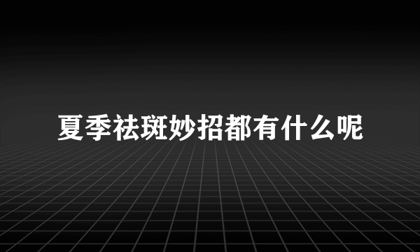 夏季祛斑妙招都有什么呢