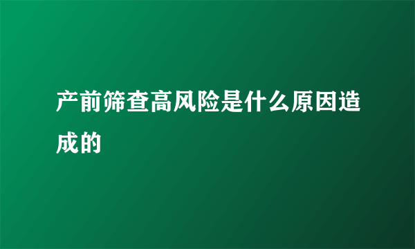 产前筛查高风险是什么原因造成的