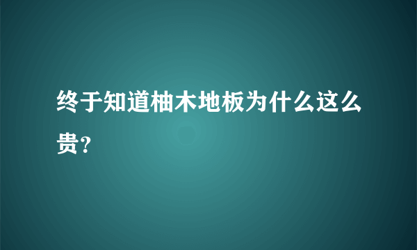 终于知道柚木地板为什么这么贵？