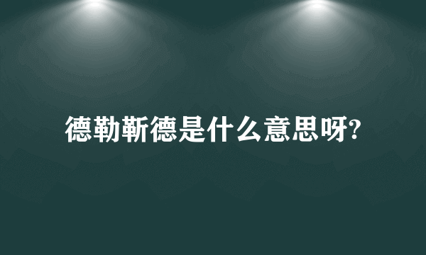 德勒靳德是什么意思呀?