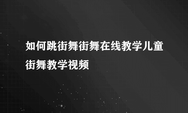 如何跳街舞街舞在线教学儿童街舞教学视频