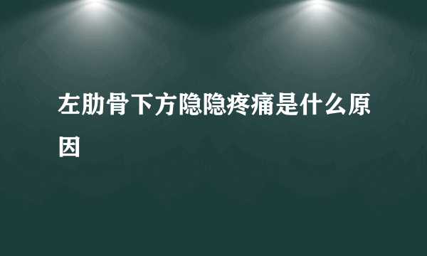 左肋骨下方隐隐疼痛是什么原因