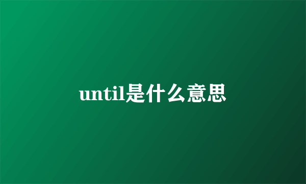 until是什么意思