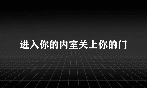 进入你的内室关上你的门