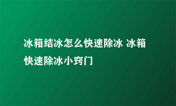 冰箱结冰怎么快速除冰 冰箱快速除冰小窍门