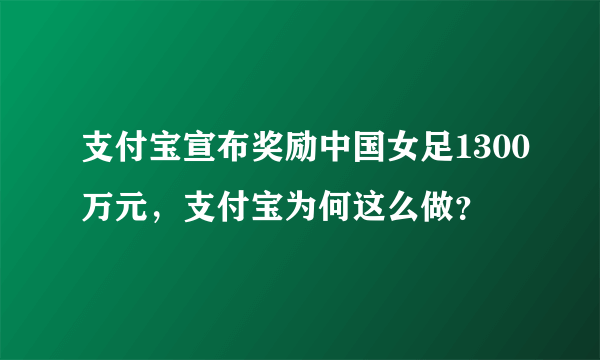 支付宝宣布奖励中国女足1300万元，支付宝为何这么做？