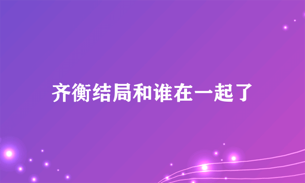 齐衡结局和谁在一起了