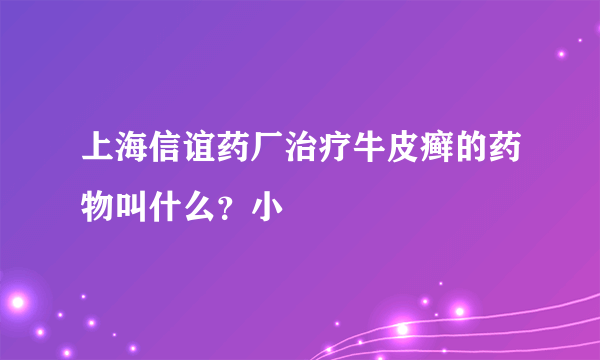 上海信谊药厂治疗牛皮癣的药物叫什么？小