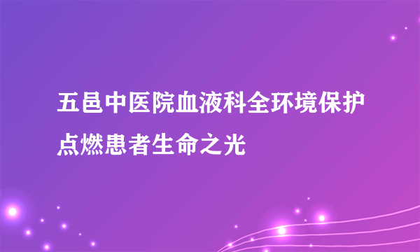 五邑中医院血液科全环境保护点燃患者生命之光