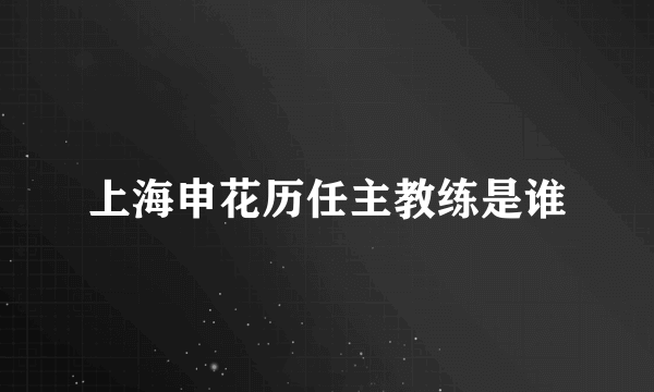 上海申花历任主教练是谁