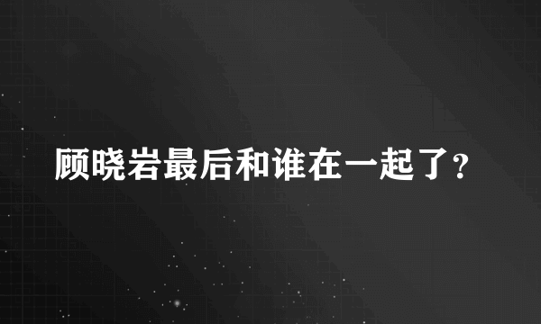 顾晓岩最后和谁在一起了？