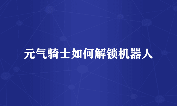 元气骑士如何解锁机器人