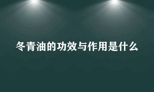 冬青油的功效与作用是什么