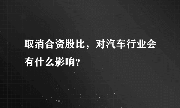 取消合资股比，对汽车行业会有什么影响？