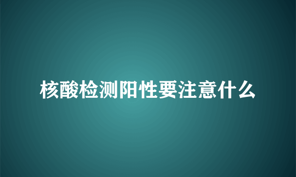 核酸检测阳性要注意什么