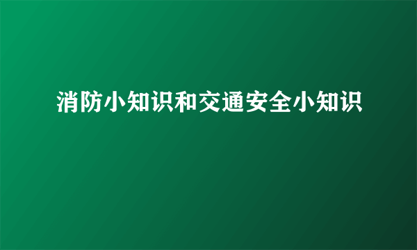 消防小知识和交通安全小知识