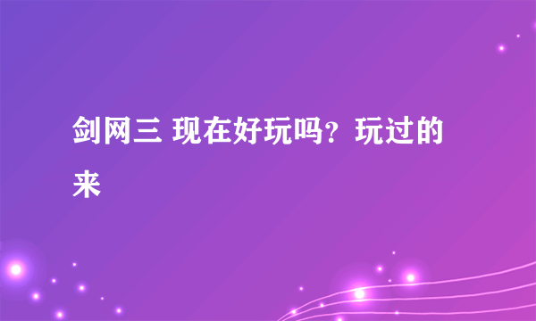 剑网三 现在好玩吗？玩过的来