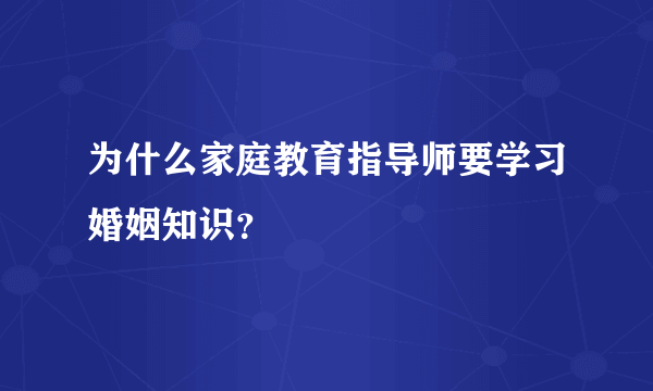 为什么家庭教育指导师要学习婚姻知识？