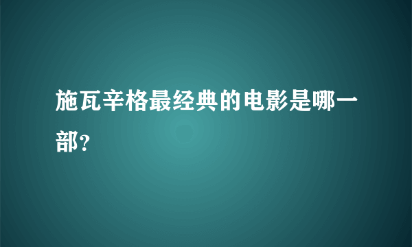 施瓦辛格最经典的电影是哪一部？