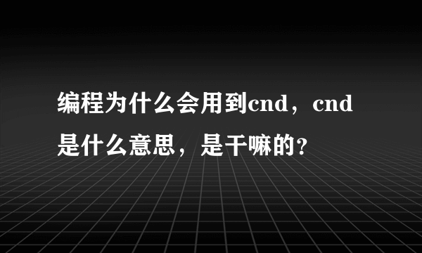 编程为什么会用到cnd，cnd是什么意思，是干嘛的？