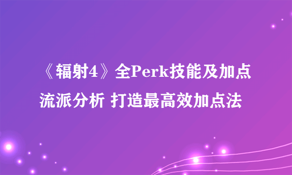 《辐射4》全Perk技能及加点流派分析 打造最高效加点法