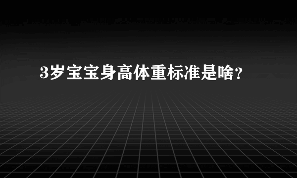 3岁宝宝身高体重标准是啥？