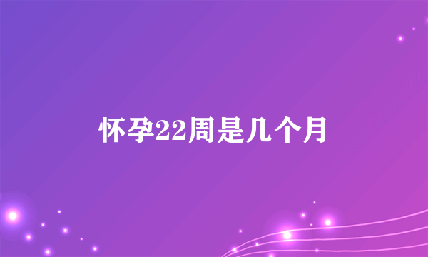 怀孕22周是几个月