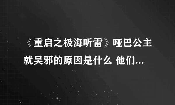 《重启之极海听雷》哑巴公主就吴邪的原因是什么 他们之间的关系是什么