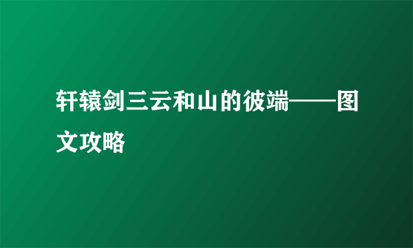 轩辕剑三云和山的彼端——图文攻略