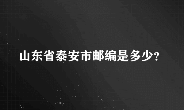 山东省泰安市邮编是多少？