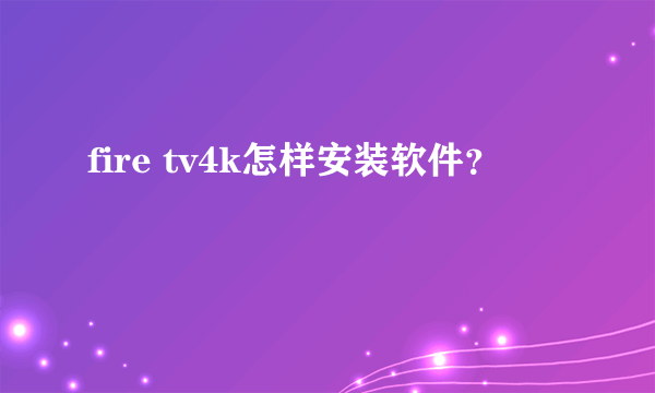 fire tv4k怎样安装软件？