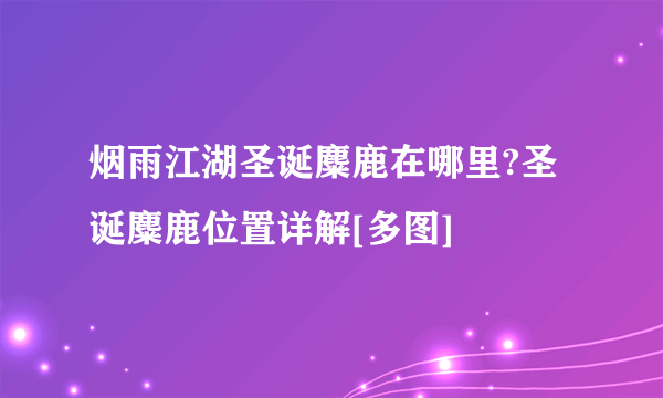 烟雨江湖圣诞麋鹿在哪里?圣诞麋鹿位置详解[多图]