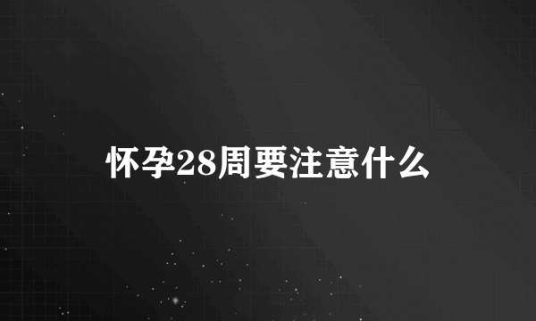 怀孕28周要注意什么